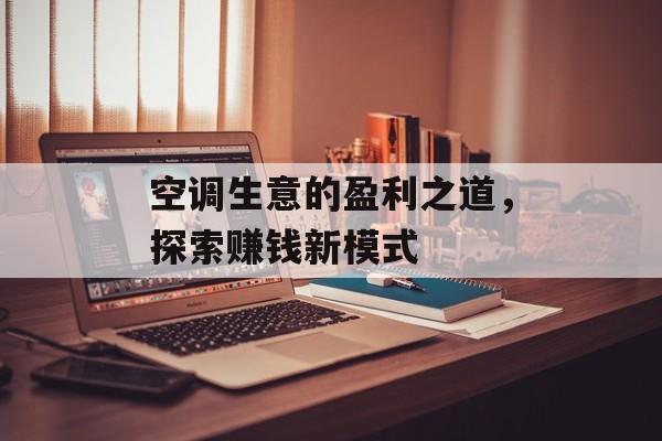 空调生意的盈利之道,探索赚钱新模式 空调生意的盈利之道,探索赚钱新模式