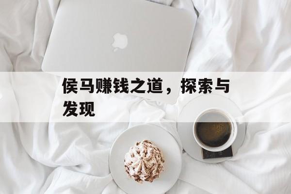 侯马赚钱之道,探索与发现 侯马赚钱之道,探索与发现