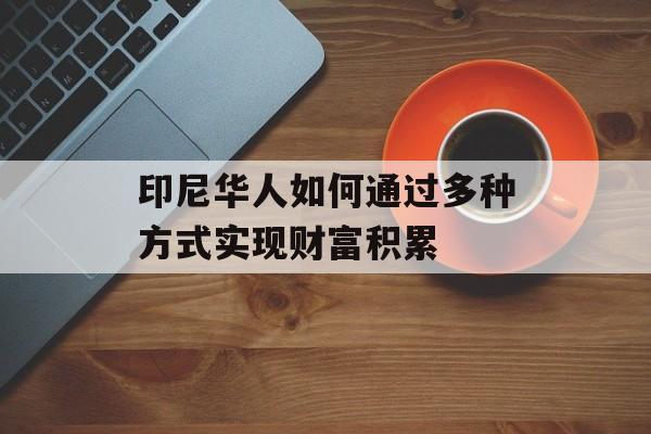 印尼华人如何通过多种方式实现财富积累