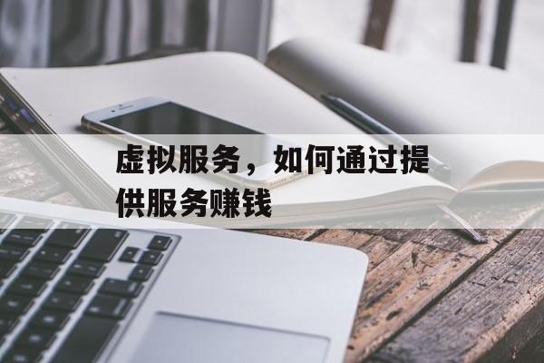 虚拟服务,如何通过提供服务赚钱 虚拟服务,如何通过提供服务赚钱