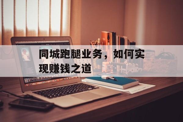 同城跑腿业务，如何实现赚钱之道