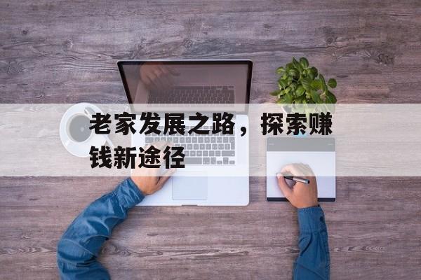 老家发展之路,探索赚钱新途径 老家发展之路,探索赚钱新途径