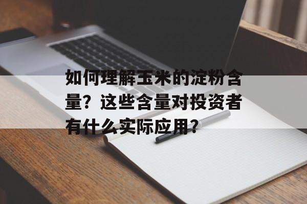 如何理解玉米的淀粉含量?这些含量对投资者有什么实际应用? 如何理解玉米的淀粉含量?这些含量对投资者有什么实际应用?