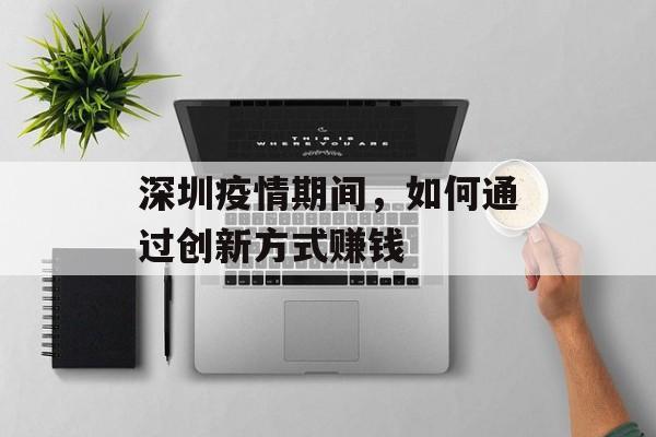 深圳疫情期间,如何通过创新方式赚钱 深圳疫情期间,如何通过创新方式赚钱