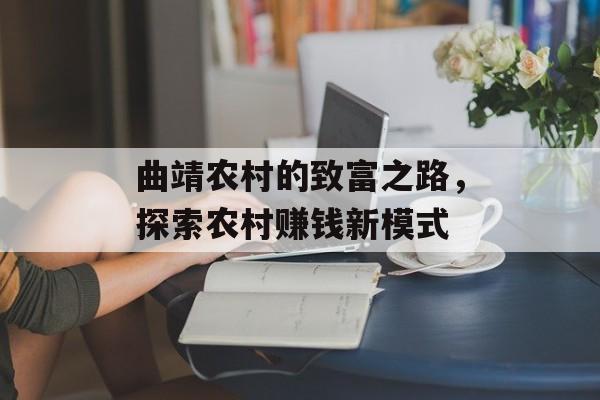 曲靖农村的致富之路,探索农村赚钱新模式 曲靖农村的致富之路,探索农村赚钱新模式