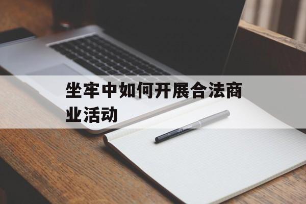 坐牢中如何开展合法商业活动 坐牢中如何开展合法商业活动