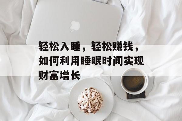 轻松入睡,轻松赚钱,如何利用睡眠时间实现财富增长 轻松入睡,轻松赚钱,如何利用睡眠时间实现财富增长