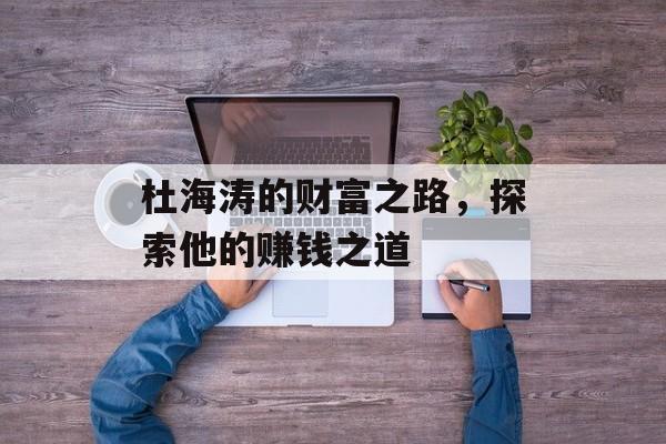 杜海涛的财富之路,探索他的赚钱之道 杜海涛的财富之路,探索他的赚钱之道