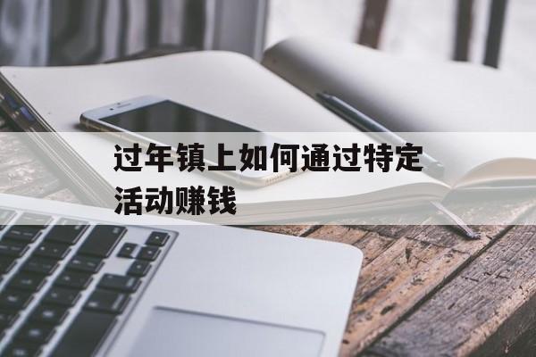 过年镇上如何通过特定活动赚钱 过年镇上如何通过特定活动赚钱