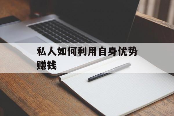 私人如何利用自身优势赚钱 私人如何利用自身优势赚钱