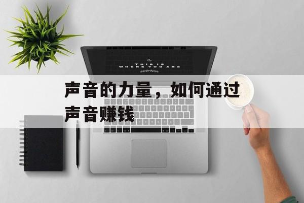 声音的力量,如何通过声音赚钱 声音的力量,如何通过声音赚钱