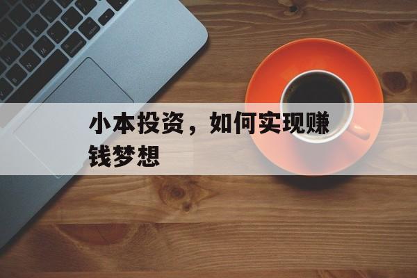 小本投资,如何实现赚钱梦想 小本投资,如何实现赚钱梦想