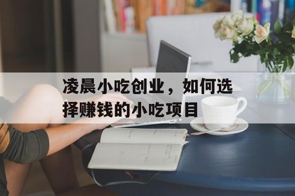 凌晨小吃创业,如何选择赚钱的小吃项目 凌晨小吃创业,如何选择赚钱的小吃项目