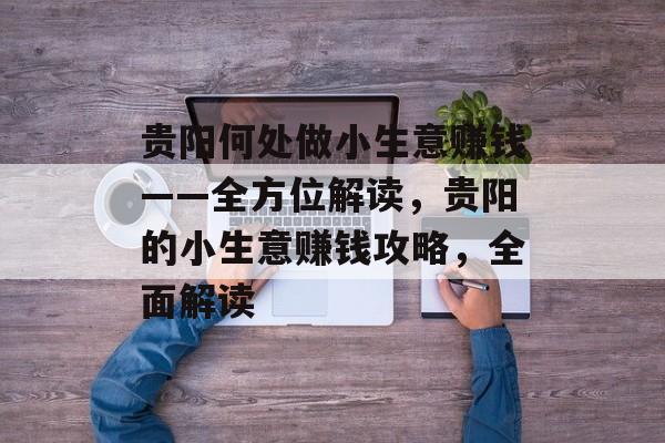 贵阳何处做小生意赚钱——全方位解读,贵阳的小生意赚钱攻略,全面解读 贵阳何处做小生意赚钱——全方位解读,贵阳的小生意赚钱攻略,全面解读