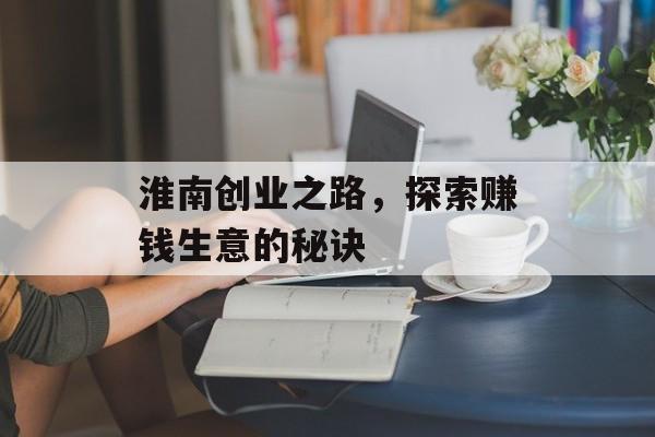 淮南创业之路,探索赚钱生意的秘诀 淮南创业之路,探索赚钱生意的秘诀