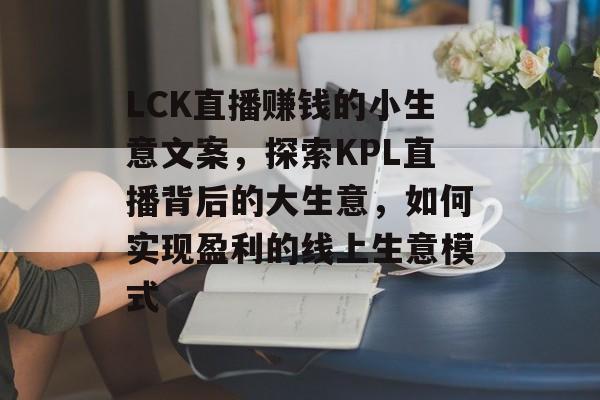 LCK直播赚钱的小生意文案,探索KPL直播背后的大生意,如何实现盈利的线上生意模式 LCK直播赚钱的小生意文案,探索KPL直播背后的大生意,如何实现盈利的线上生意模式