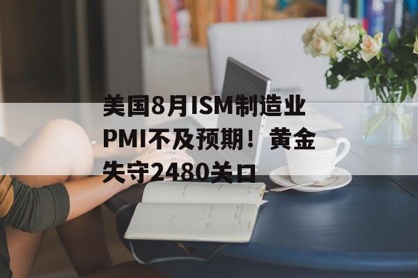美国8月ISM制造业PMI不及预期!黄金失守2480关口 美国8月ISM制造业PMI不及预期!黄金失守2480关口