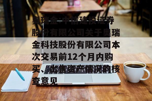奥瑞金:中信建投证券股份有限公司关于奥瑞金科技股份有限公司本次交易前12个月内购买、出售资产情况的核查意见