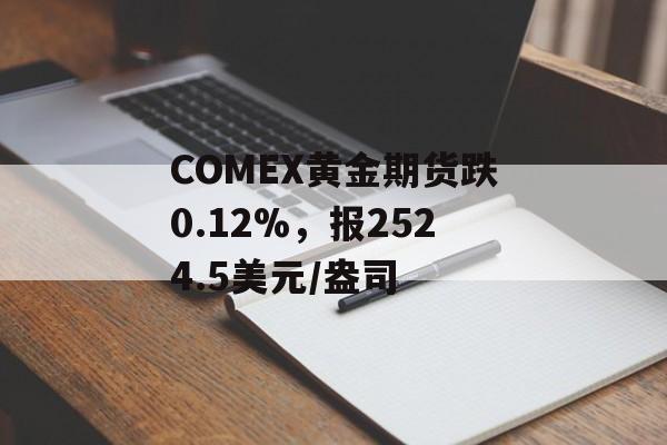 COMEX黄金期货跌0.12%,报2524.5美元/盎司 COMEX黄金期货跌0.12%,报2524.5美元/盎司