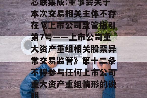 芯联集成:董事会关于本次交易相关主体不存在《上市公司监管指引第7号――上市公司重大资产重组相关股票异常交易监管》第十二条不得参与任何上市公司重大资产重组情形的说明 芯联集成:董事会关于本次交易相关主体不存在《上市公司监管指引第7号――上市公司重大资产重组相关股票异常交易监管》第十二条不得参与任何上市公司重大资产重组情形的说明