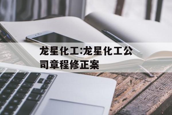 龙星化工:龙星化工公司章程修正案 龙星化工:龙星化工公司章程修正案