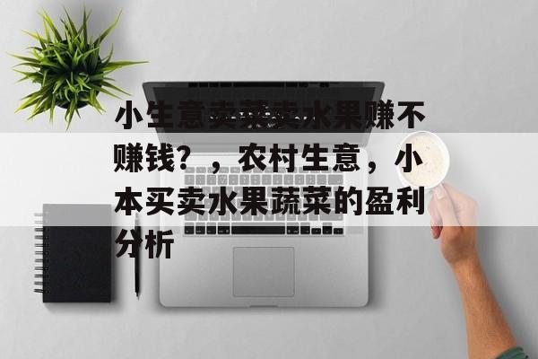 小生意卖菜卖水果赚不赚钱?,农村生意,小本买卖水果蔬菜的盈利分析 小生意卖菜卖水果赚不赚钱?,农村生意,小本买卖水果蔬菜的盈利分析