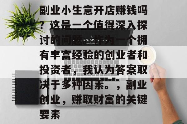 副业小生意开店赚钱吗？这是一个值得深入探讨的问题。作为一个拥有丰富经验的创业者和投资者，我认为答案取决于多种因素。，副业创业，赚取财富的关键要素