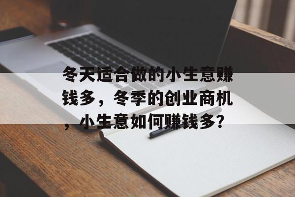 冬天适合做的小生意赚钱多,冬季的创业商机,小生意如何赚钱多? 冬天适合做的小生意赚钱多,冬季的创业商机,小生意如何赚钱多?