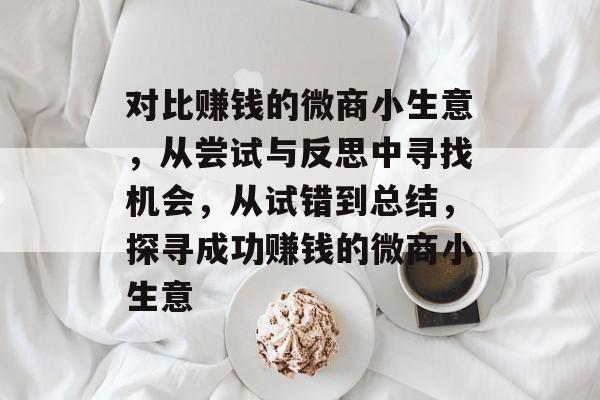 对比赚钱的微商小生意,从尝试与反思中寻找机会,从试错到总结,探寻成功赚钱的微商小生意 对比赚钱的微商小生意,从尝试与反思中寻找机会,从试错到总结,探寻成功赚钱的微商小生意