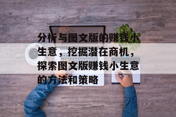 分析与图文版的赚钱小生意,挖掘潜在商机,探索图文版赚钱小生意的方法和策略 分析与图文版的赚钱小生意,挖掘潜在商机,探索图文版赚钱小生意的方法和策略