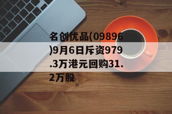 名创优品(09896)9月6日斥资979.3万港元回购31.2万股 名创优品(09896)9月6日斥资979.3万港元回购31.2万股