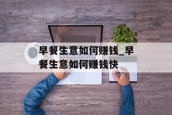 早餐生意如何赚钱_早餐生意如何赚钱快 早餐生意如何赚钱_早餐生意如何赚钱快