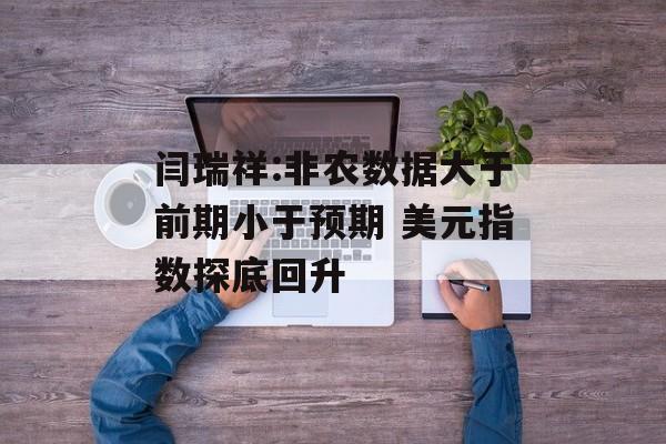 闫瑞祥:非农数据大于前期小于预期 美元指数探底回升