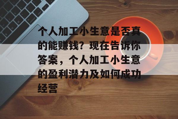 个人加工小生意是否真的能赚钱?现在告诉你答案,个人加工小生意的盈利潜力及如何成功经营 个人加工小生意是否真的能赚钱?现在告诉你答案,个人加工小生意的盈利潜力及如何成功经营
