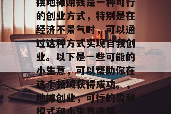 摆地摊赚钱是一种可行的创业方式,特别是在经济不景气时,可以通过这种方式实现自我创业。以下是一些可能的小生意,可以帮助你在这个领域获得成功。,地摊创业,可行的盈利模式和小生意选择 摆地摊赚钱是一种可行的创业方式,特别是在经济不景气时,可以通过这种方式实现自我创业。以下是一些可能的小生意,可以帮助你在这个领域获得成功。,地摊创业,可行的盈利模式和小生意选择