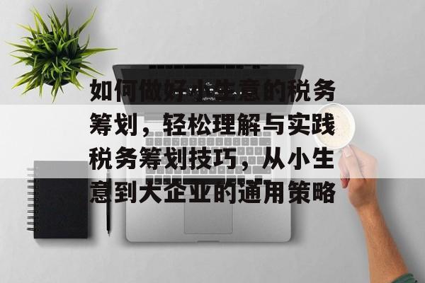 如何做好小生意的税务筹划,轻松理解与实践税务筹划技巧,从小生意到大企业的通用策略 如何做好小生意的税务筹划,轻松理解与实践税务筹划技巧,从小生意到大企业的通用策略