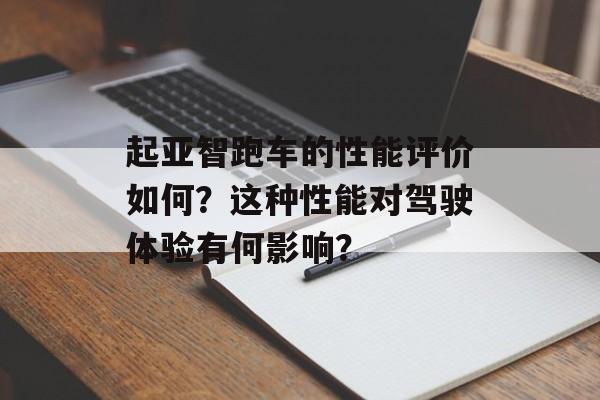 起亚智跑车的性能评价如何？这种性能对驾驶体验有何影响？