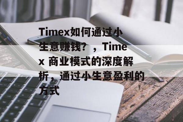 Timex如何通过小生意赚钱?,Timex 商业模式的深度解析,通过小生意盈利的方式 Timex如何通过小生意赚钱?,Timex 商业模式的深度解析,通过小生意盈利的方式