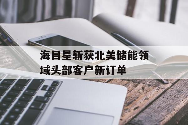 海目星斩获北美储能领域头部客户新订单 海目星斩获北美储能领域头部客户新订单