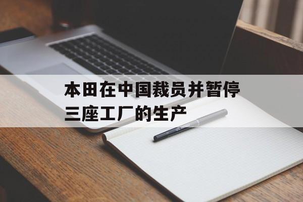 本田在中国裁员并暂停三座工厂的生产 本田在中国裁员并暂停三座工厂的生产