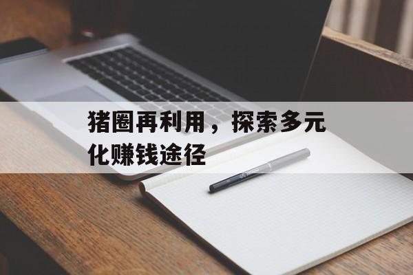 猪圈再利用,探索多元化赚钱途径 猪圈再利用,探索多元化赚钱途径