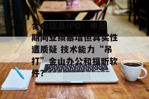 合合信息IPO:申报期间业绩暴增但真实性遭质疑 技术能力“吊打”金山办公和福昕软件? 合合信息IPO:申报期间业绩暴增但真实性遭质疑 技术能力“吊打”金山办公和福昕软件?
