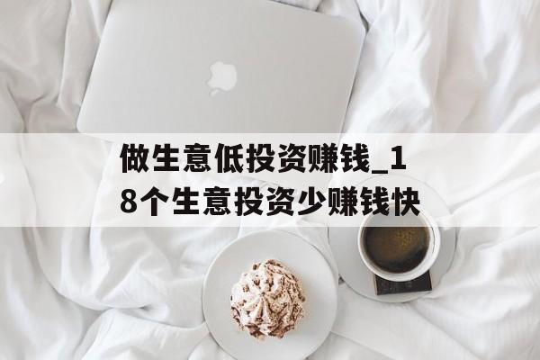 做生意低投资赚钱_18个生意投资少赚钱快