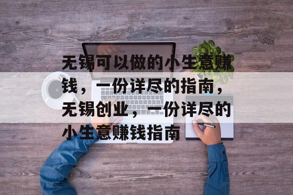 无锡可以做的小生意赚钱,一份详尽的指南,无锡创业,一份详尽的小生意赚钱指南 无锡可以做的小生意赚钱,一份详尽的指南,无锡创业,一份详尽的小生意赚钱指南