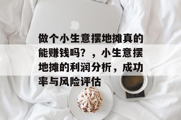 做个小生意摆地摊真的能赚钱吗？，小生意摆地摊的利润分析，成功率与风险评估