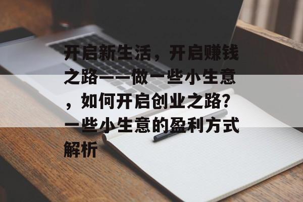开启新生活,开启赚钱之路——做一些小生意,如何开启创业之路?一些小生意的盈利方式解析 开启新生活,开启赚钱之路——做一些小生意,如何开启创业之路?一些小生意的盈利方式解析