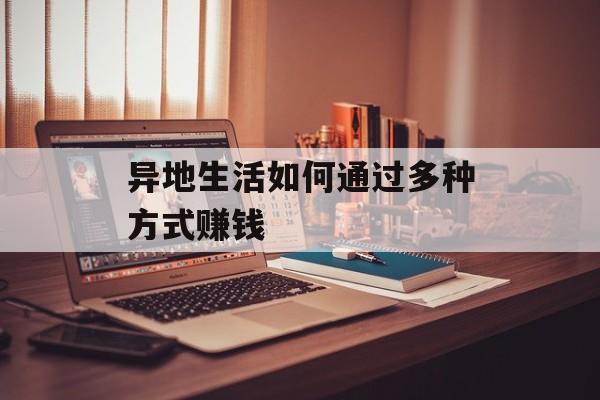 异地生活如何通过多种方式赚钱 异地生活如何通过多种方式赚钱