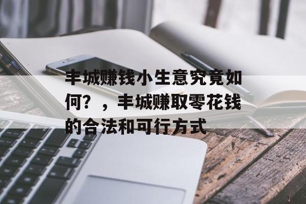 丰城赚钱小生意究竟如何?,丰城赚取零花钱的合法和可行方式 丰城赚钱小生意究竟如何?,丰城赚取零花钱的合法和可行方式