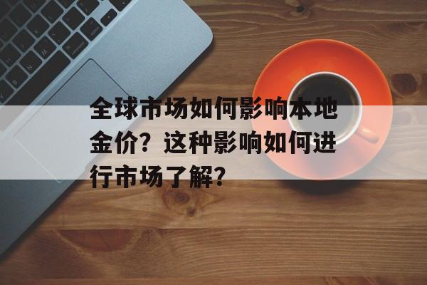 全球市场如何影响本地金价？这种影响如何进行市场了解？