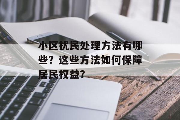 小区扰民处理方法有哪些?这些方法如何保障居民权益? 小区扰民处理方法有哪些?这些方法如何保障居民权益?
